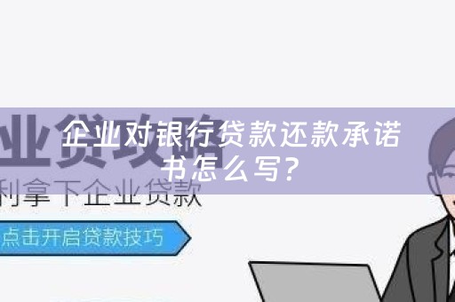  企业对银行贷款还款承诺书怎么写？