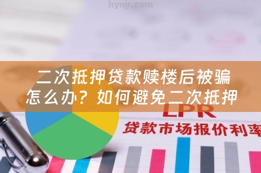  二次抵押贷款赎楼后被骗怎么办？如何避免二次抵押贷款赎楼被骗？