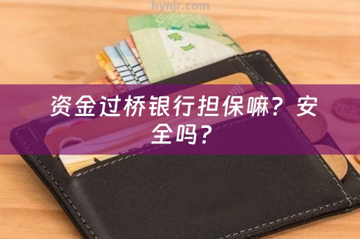  资金过桥银行担保嘛？安全吗？