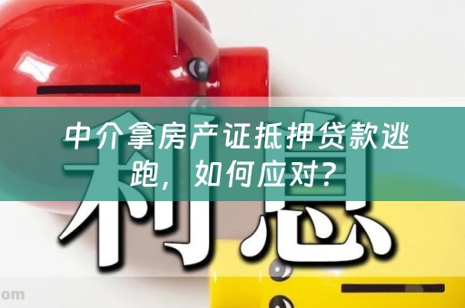  中介拿房产证抵押贷款逃跑，如何应对？