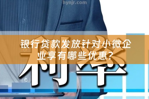  银行贷款发放针对小微企业享有哪些优惠？