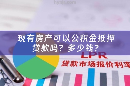  现有房产可以公积金抵押贷款吗？多少钱？