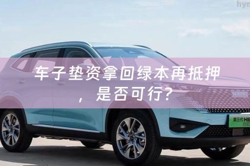  车子垫资拿回绿本再抵押，是否可行？