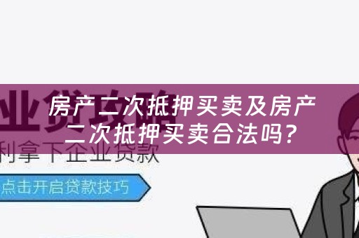  房产二次抵押买卖及房产二次抵押买卖合法吗？