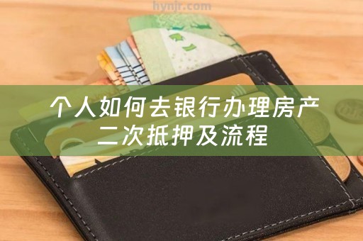  个人如何去银行办理房产二次抵押及流程