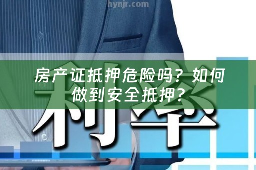  房产证抵押危险吗？如何做到安全抵押？