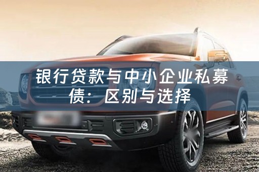 银行贷款与中小企业私募债：区别与选择