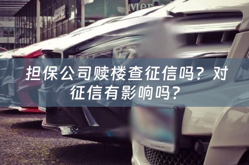  担保公司赎楼查征信吗？对征信有影响吗？