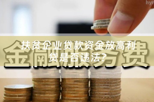  扶贫企业贷款资金放高利贷是否违法？
