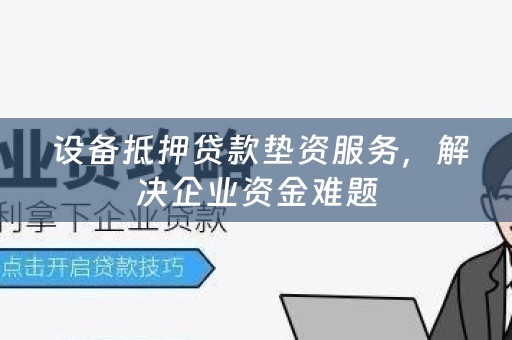  设备抵押贷款垫资服务，解决企业资金难题