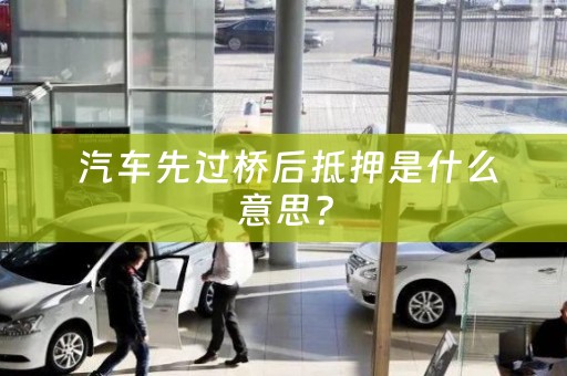  汽车先过桥后抵押是什么意思？