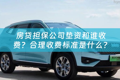  房贷担保公司垫资和谁收费？合理收费标准是什么？