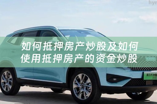  如何抵押房产炒股及如何使用抵押房产的资金炒股？