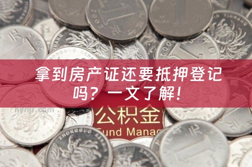  拿到房产证还要抵押登记吗？一文了解！