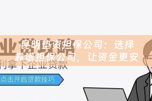  昆明垫资担保公司：选择靠谱担保公司，让资金更安全