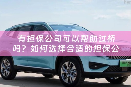 有担保公司可以帮助过桥吗？如何选择合适的担保公司？