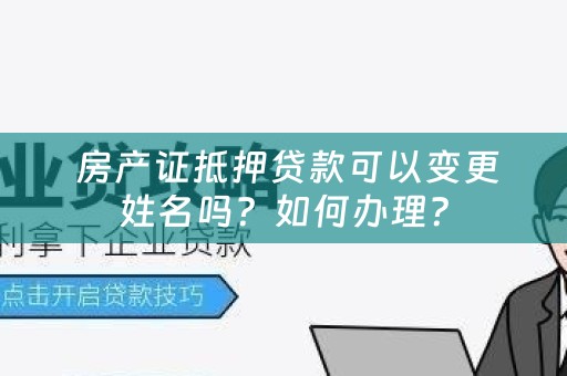  房产证抵押贷款可以变更姓名吗？如何办理？