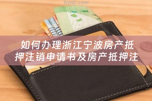  如何办理浙江宁波房产抵押注销申请书及房产抵押注销申请书在哪里办？