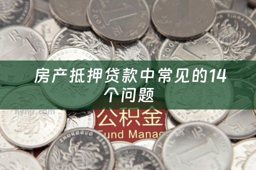  房产抵押贷款中常见的14个问题