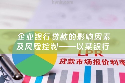  企业银行贷款的影响因素及风险控制——以某银行为例