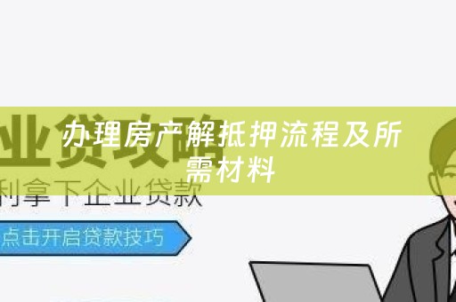  办理房产解抵押流程及所需材料