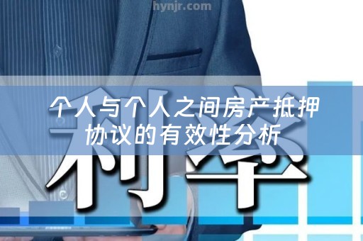  个人与个人之间房产抵押协议的有效性分析