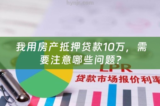  我用房产抵押贷款10万，需要注意哪些问题？