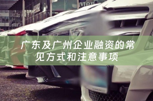  广东及广州企业融资的常见方式和注意事项