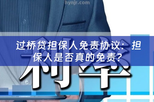  过桥贷担保人免责协议：担保人是否真的免责？