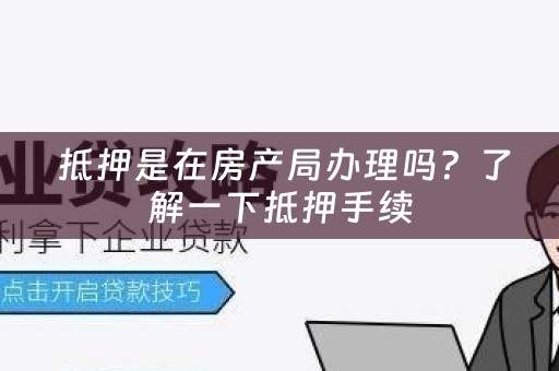  抵押是在房产局办理吗？了解一下抵押手续