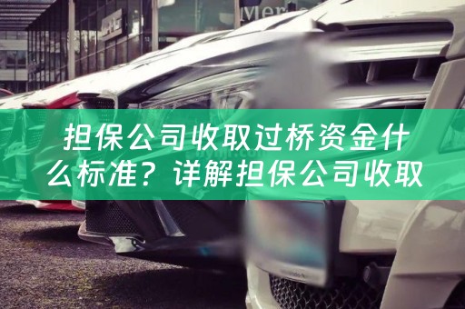  担保公司收取过桥资金什么标准？详解担保公司收取过桥资金标准