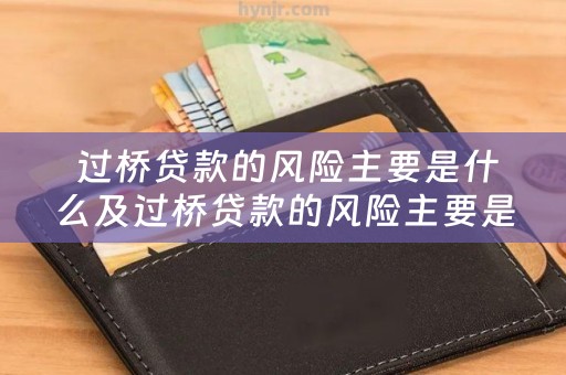  过桥贷款的风险主要是什么及过桥贷款的风险主要是什么意思