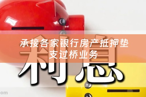  承接各家银行房产抵押垫支过桥业务
