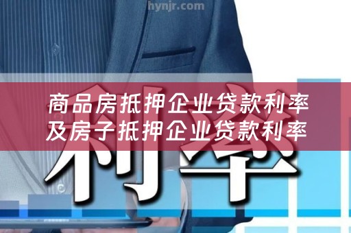  商品房抵押企业贷款利率及房子抵押企业贷款利率