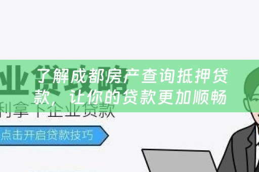  了解成都房产查询抵押贷款，让你的贷款更加顺畅！