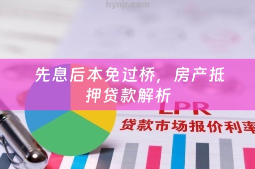  先息后本免过桥，房产抵押贷款解析