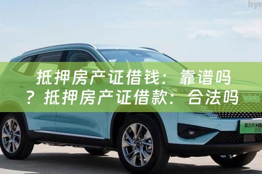 抵押房产证借钱：靠谱吗？抵押房产证借款：合法吗？