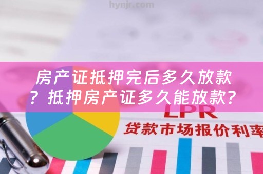  房产证抵押完后多久放款？抵押房产证多久能放款？