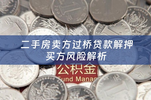  二手房卖方过桥贷款解押买方风险解析