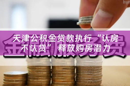 天津公积金贷款执行“认房不认贷” 释放购房潜力