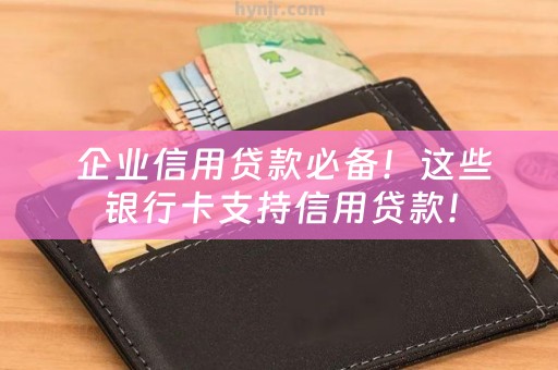  企业信用贷款必备！这些银行卡支持信用贷款！