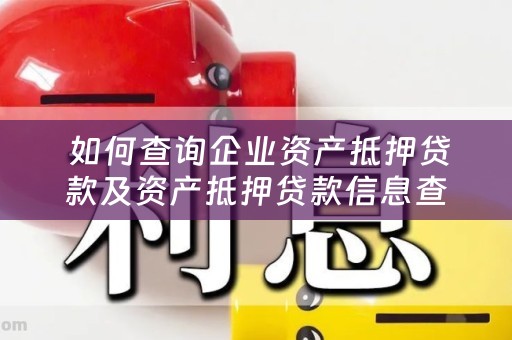  如何查询企业资产抵押贷款及资产抵押贷款信息查询方法