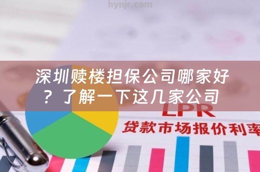  深圳赎楼担保公司哪家好？了解一下这几家公司