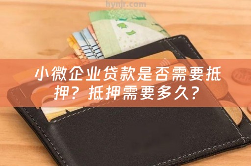  小微企业贷款是否需要抵押？抵押需要多久？