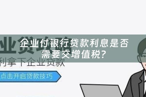  企业付银行贷款利息是否需要交增值税？