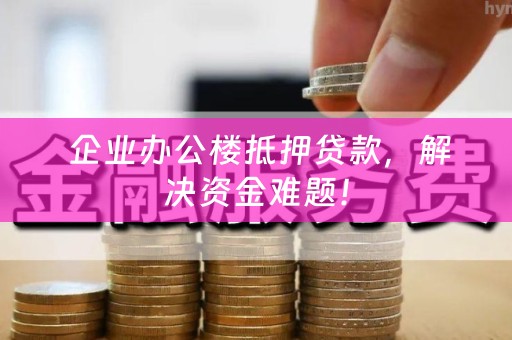  企业办公楼抵押贷款，解决资金难题！