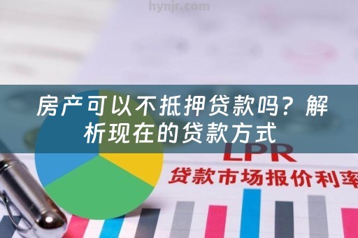  房产可以不抵押贷款吗？解析现在的贷款方式