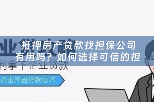  抵押房产贷款找担保公司有用吗？如何选择可信的担保公司？