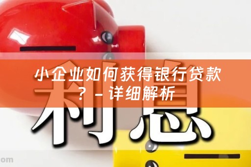  小企业如何获得银行贷款？- 详细解析