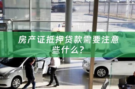  房产证抵押贷款需要注意些什么？
